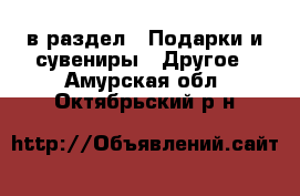  в раздел : Подарки и сувениры » Другое . Амурская обл.,Октябрьский р-н